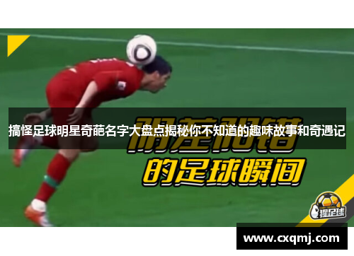 搞怪足球明星奇葩名字大盘点揭秘你不知道的趣味故事和奇遇记