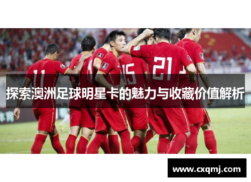 探索澳洲足球明星卡的魅力与收藏价值解析