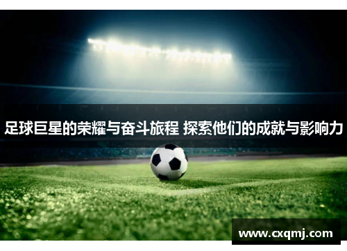 足球巨星的荣耀与奋斗旅程 探索他们的成就与影响力