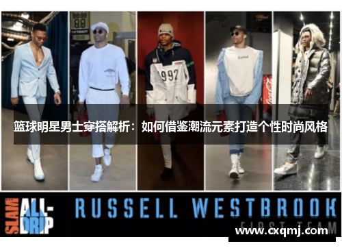 篮球明星男士穿搭解析：如何借鉴潮流元素打造个性时尚风格
