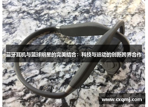 蓝牙耳机与篮球明星的完美结合：科技与运动的创新跨界合作