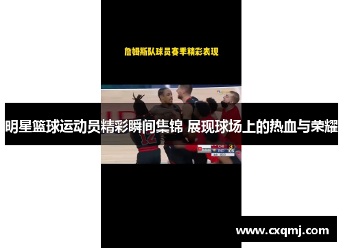 明星篮球运动员精彩瞬间集锦 展现球场上的热血与荣耀