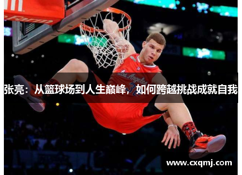 张亮：从篮球场到人生巅峰，如何跨越挑战成就自我