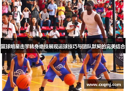篮球明星击掌转身绝技展现运球技巧与团队默契的完美结合