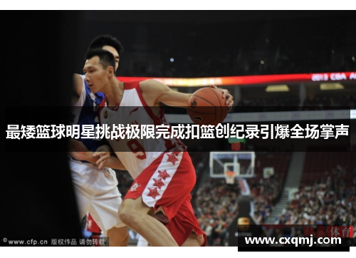 最矮篮球明星挑战极限完成扣篮创纪录引爆全场掌声