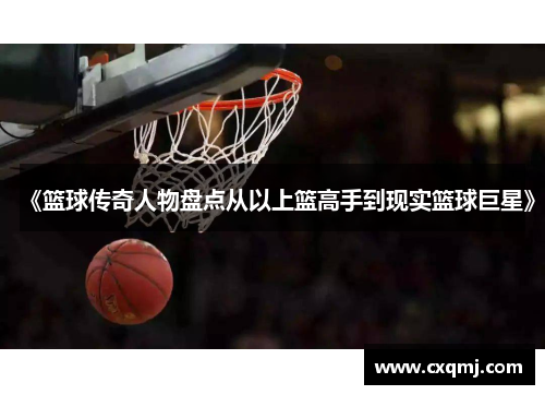 《篮球传奇人物盘点从以上篮高手到现实篮球巨星》
